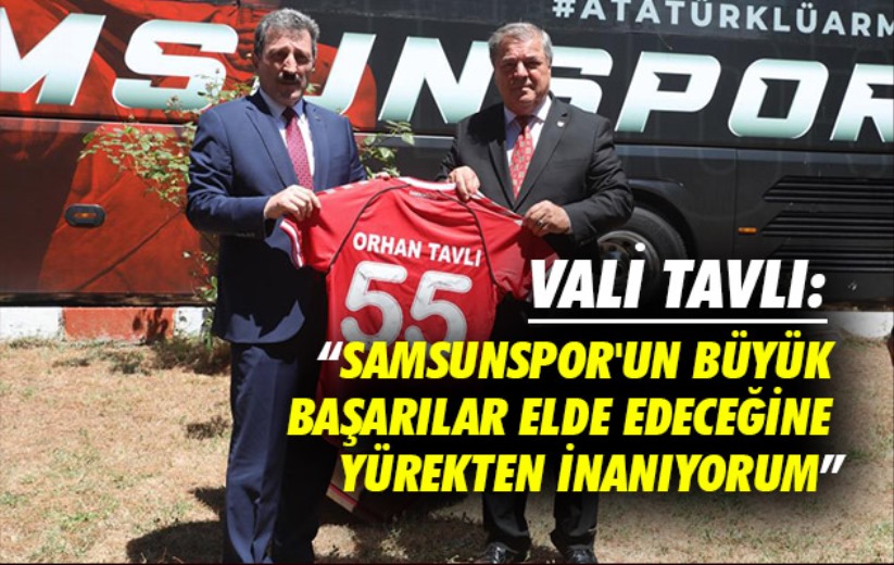 Vali Tavlı: 'Samsunspor'un bu sezon büyük başarılar elde edeceğine yürekten inanıyorum'