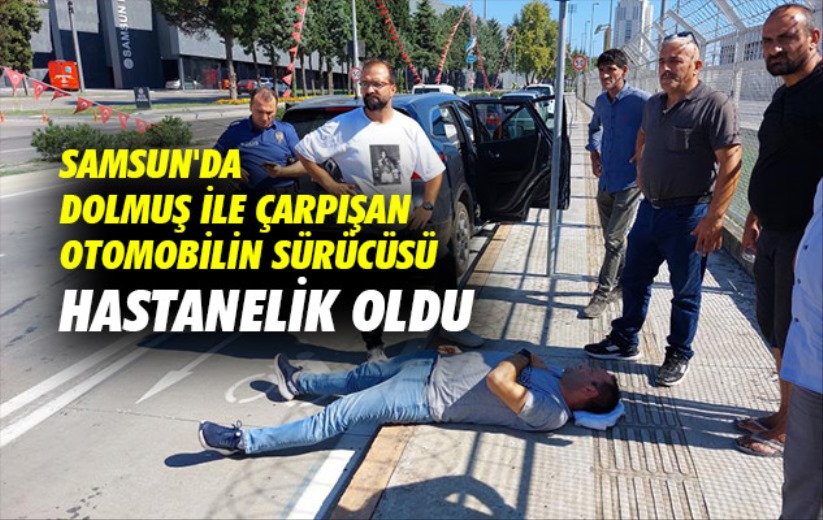 Samsun'da dolmuş ile çarpışan otomobilin sürücüsü hastanelik oldu