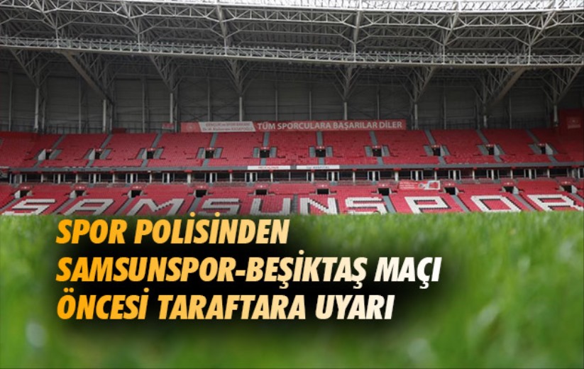 Spor polisinden Samsunspor-Beşiktaş maçı öncesi taraftara uyarı