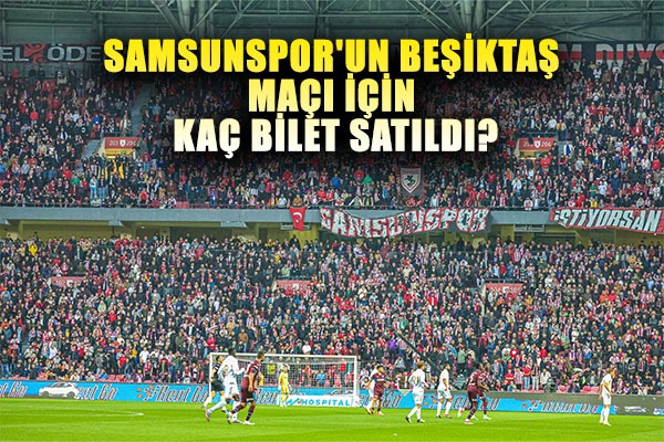 Samsunspor'un Beşiktaş Maçı İçin Kaç Bilet Satıldı?