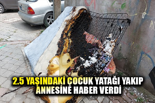 2.5 yaşındaki çocuk çakmakla yatağı yakıp annesine haber verdi