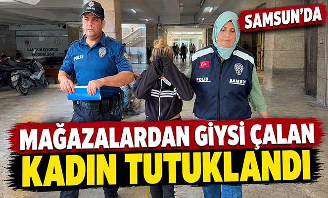 Samsun'da mağazalardan giysi çalan kadın tutuklandı