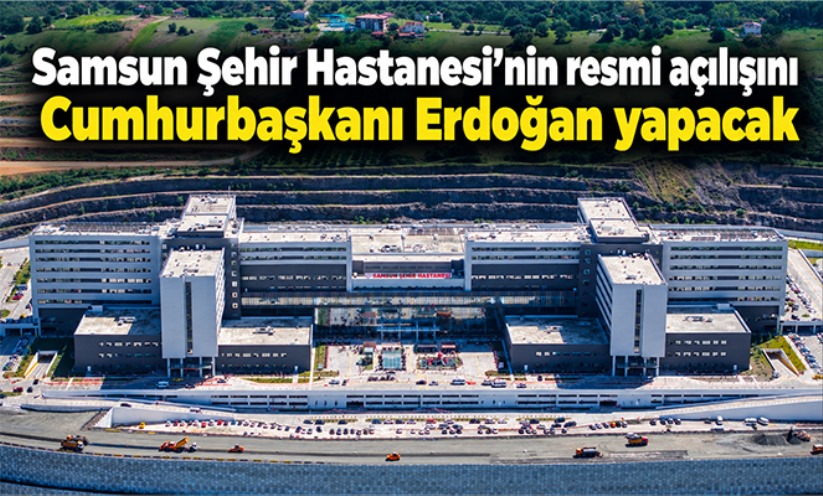 Samsun Şehir Hastanesi'nin resmi açılışını Cumhurbaşkanı Erdoğan yapacak