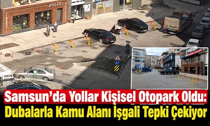 Samsun'da Yollar Kişisel Otopark Oldu: Dubalarla Kamu Alanı İşgali Tepki Çekiyor