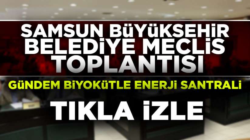Samsun Büyükşehir Belediye Meclisi canlı yayın