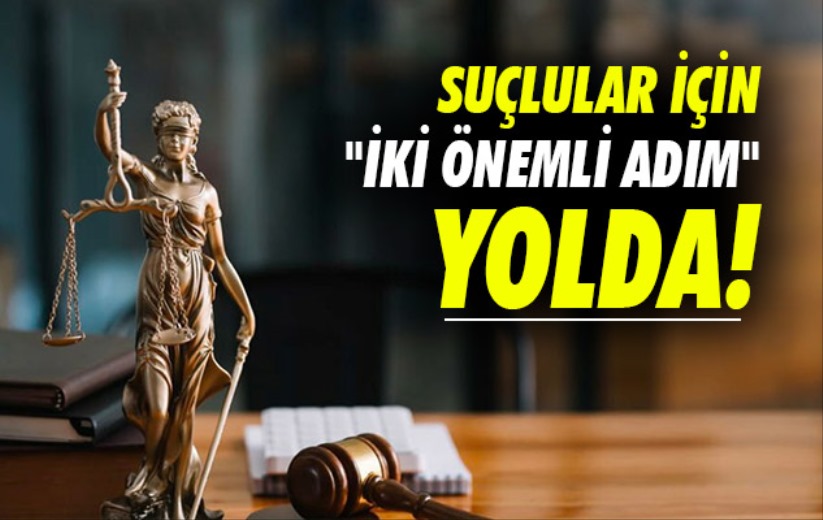 Suçlular için 'iki önemli adım' yolda! 