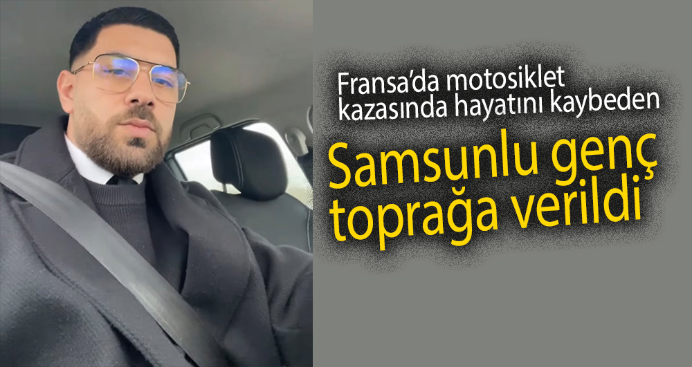 Fransa'da motosiklet kazasında hayatını kaybeden Samsunlu genç toprağa verildi