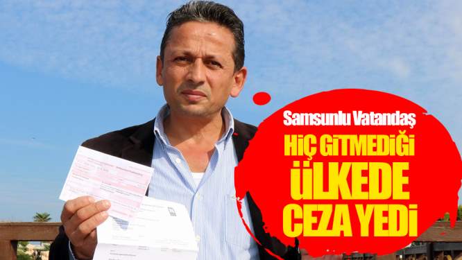 Samsunlu Vatandaş Hiç Gitmediği Ülkede Trafik Cezası Yedi!