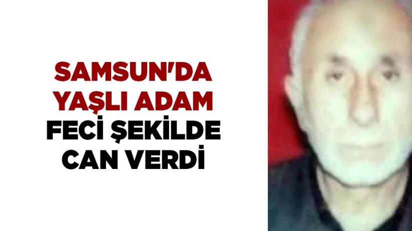 Samsun'da yaşlı adam feci şekilde can verdi
