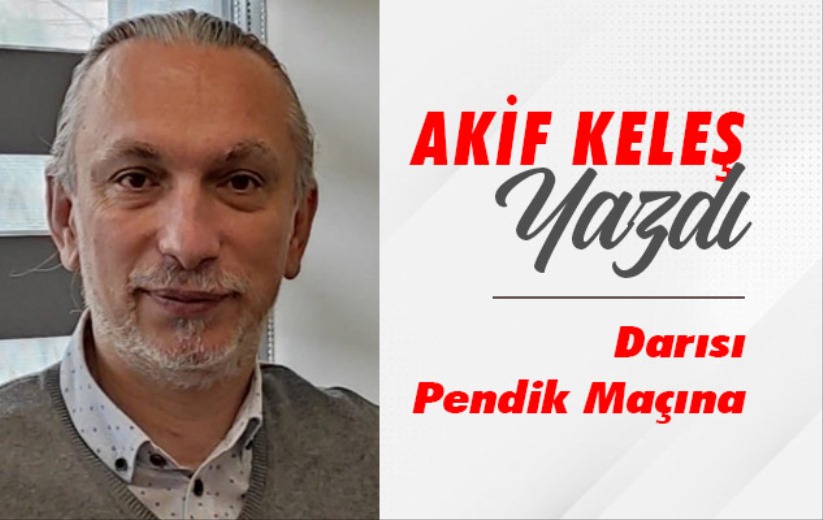 Akif Keleş'in yazısı: Darısı Pendik Maçına