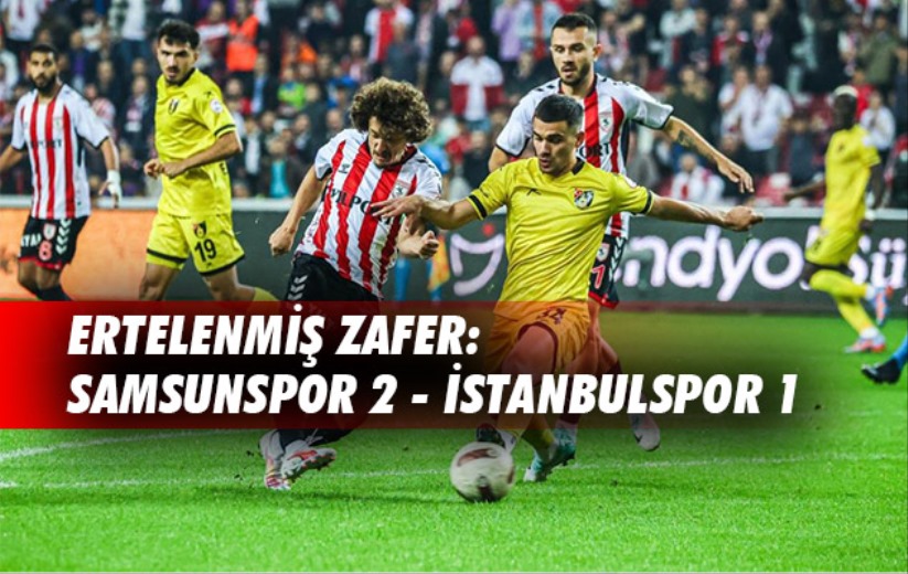 Ertelenmiş Zafer: Samsunspor 2 - İstanbulspor 1