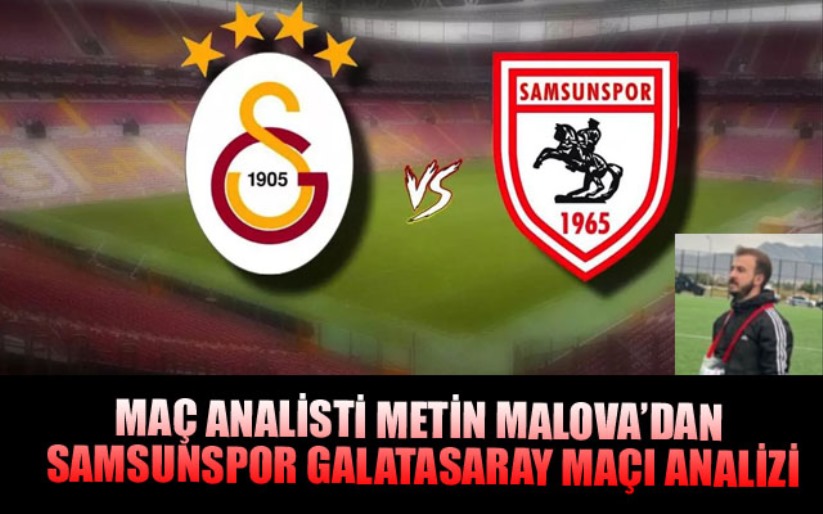 METİN MALOVA'DAN SAMSUNSPOR GALATASARAY MAÇI ANALİZİ