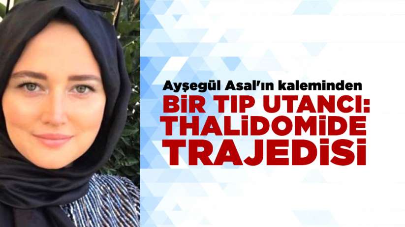 Ayşegül Asal'ın kaleminden...BİR TIP UTANCI: THALİDOMİDE TRAJEDİSİ