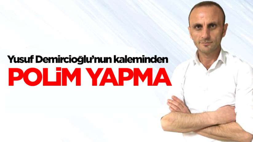Yusuf Demircioğlu'nun kaleminden; Polim Yapma