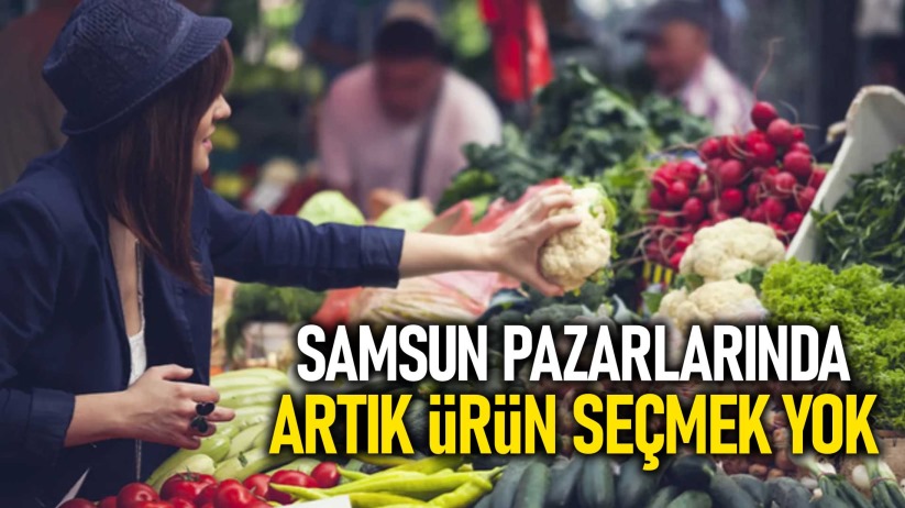 Samsun pazarlarında artık ürün seçmek yok