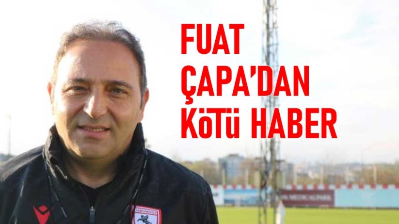 Fuat Çapa'dan kötü haber