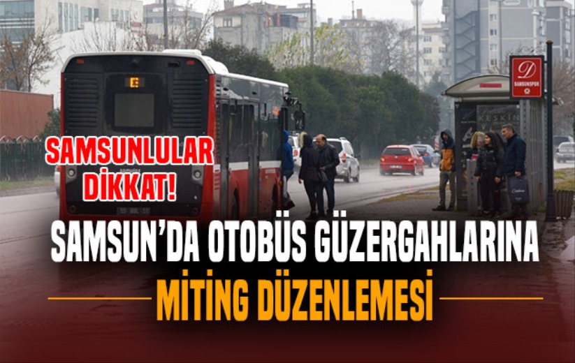 Samsun'da otobüs güzergahlarına miting düzenlemesi