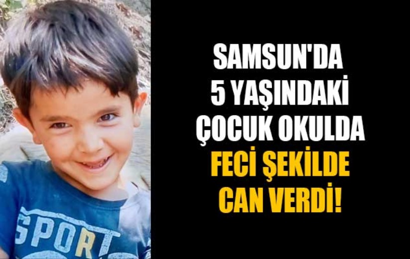 Samsun'da 5 yaşındaki çocuk okulda feci şekilde can verdi!
