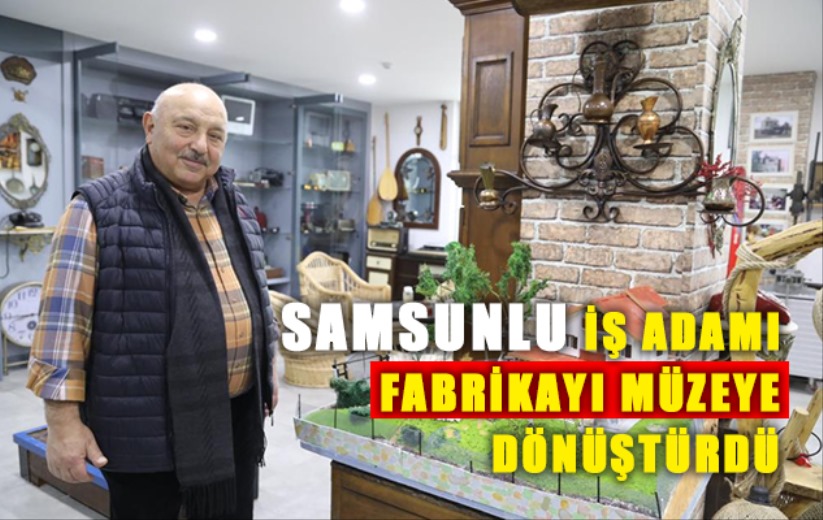 Samsun'da antika merakı fabrikayı müzeye dönüştürdü