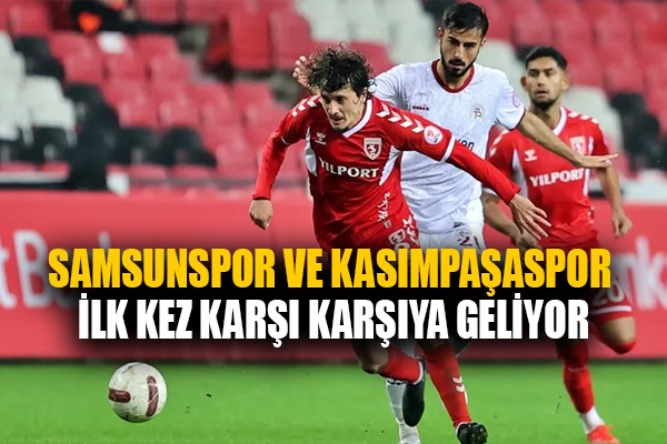 Samsunspor ve Kasımpaşaspor ilk kez karşı karşıya geliyor