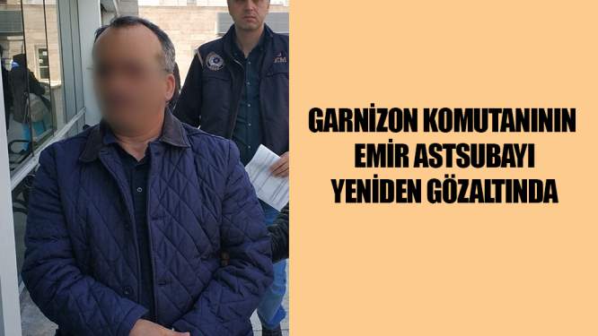 Garnizon Komutanının emir astsubayı FETÖ'den yeniden gözaltında