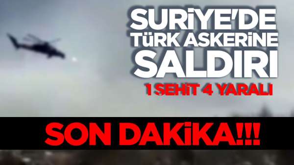 Son dakika! Suriye'de Türk Askerine saldırı