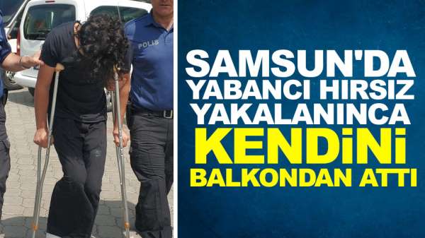 Samsun'da yabancı hırsız yakalanınca kendini balkondan attı