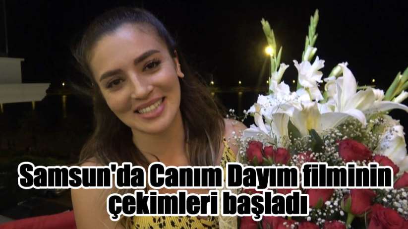 Samsun'da Canım Dayım filminin çekimleri başladı