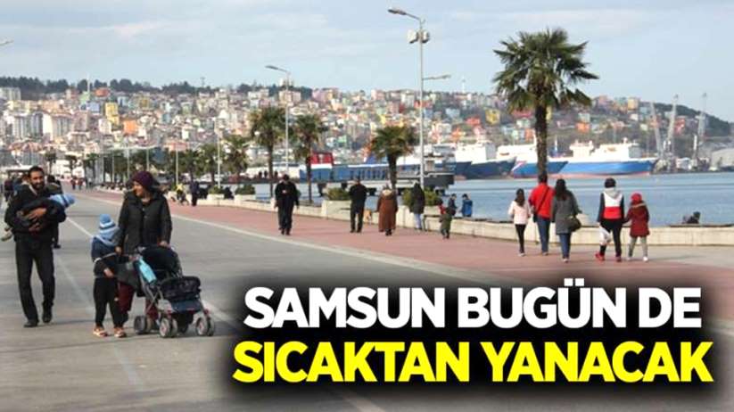 Samsun bugün de sıcaktan yanacak 