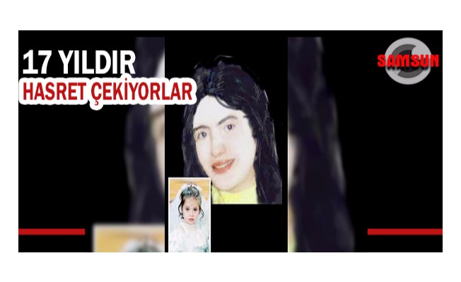 17 yıldır kayıp kızlarının hasretini çekiyorlar