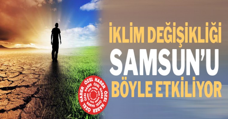 İklim değişikliği Samsun’u böyle etkiliyor