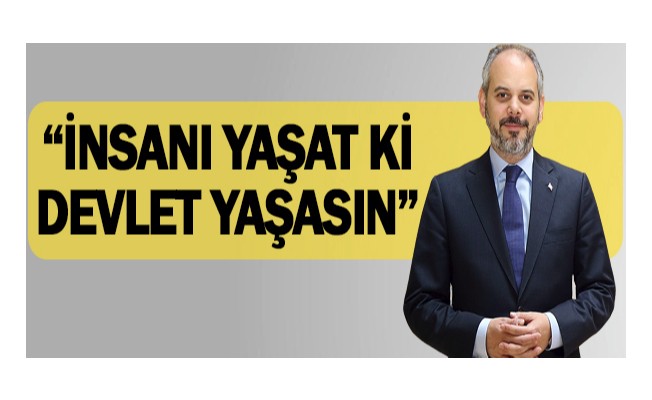 “İnsanı yaşat ki devlet yaşasın”