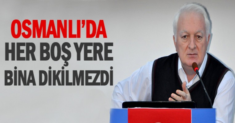 Prof. Dr. İnan: “Osmanlı zamanında her boş bulunan yere bina dikilmezdi”
